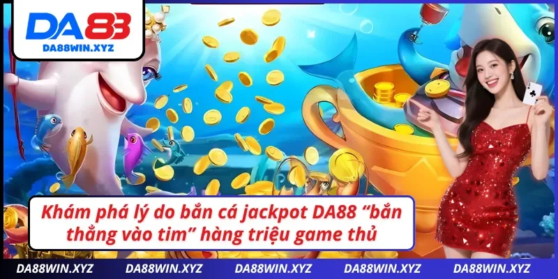 Lý do bạn không nên bỏ lỡ bắn cá jackpot DA88