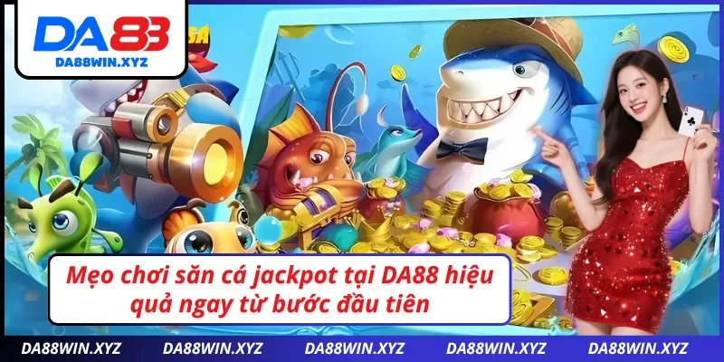 Bí kíp bắn cá jackpot DA88 cực đỉnh, cực cuốn