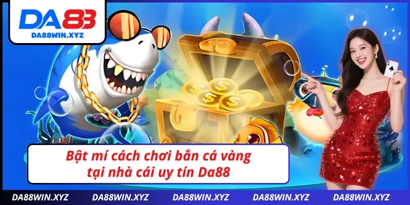 Bật mí cách chơi bắn cá vàng Da88 cực chuẩn