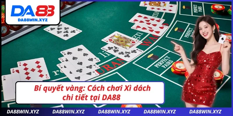 Cẩm nang chơi Blackjack DA88: Mở khóa chiến thuật đỉnh cao dễ dàng