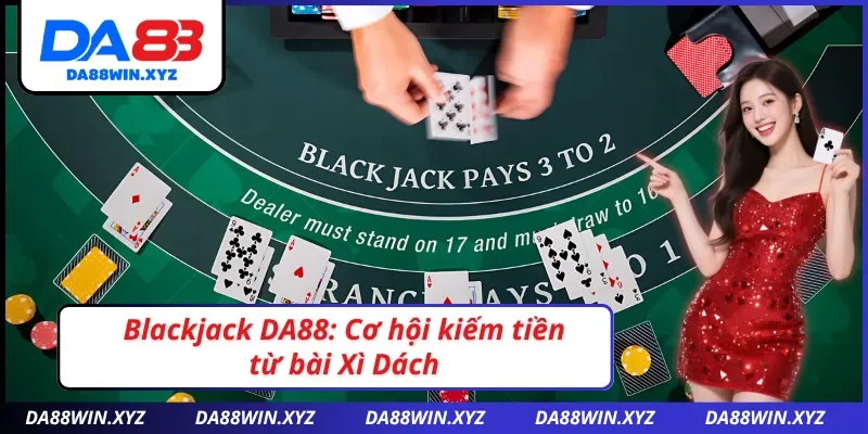 Blackjack DA88:Trải nghiệm Xì Dách online mượt mà, nạp rút siêu nhanh