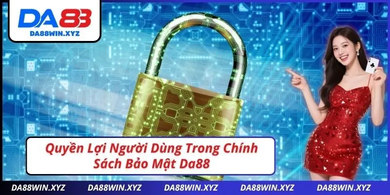 Quyền Lợi Người Dùng Trong Chính Sách Bảo Mật Da88