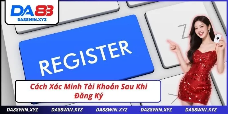 Cách Xác Minh Tài Khoản Sau Khi Đăng Ký