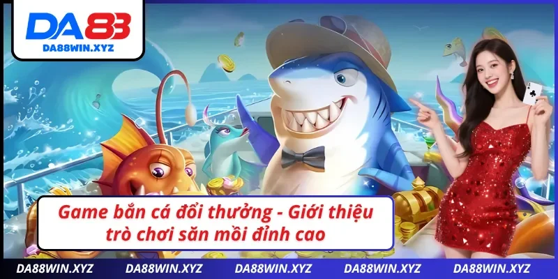 Giới thiệu game bắn cá đổi thưởng DA88 siêu đỉnh cấp
