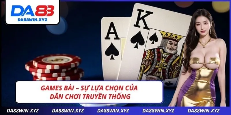 Games bài – Sự lựa chọn của dân chơi truyền thống