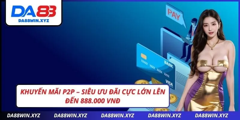 Khuyến mãi P2P – Siêu ưu đãi cực lớn lên đến 888.000 VNĐ